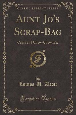 Aunt Jo's Scrap-Bag: Cupid and Chow-Chow, Etc (Classic Reprint)