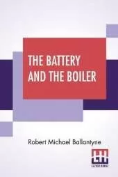 The Battery And The Boiler: Or Adventures In The Laying Of Submarine Electric Cables.