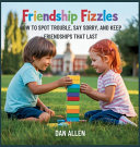 Friendship Fizzles: How to Spot Trouble, Say Sorry, and Keep Friendships That Last