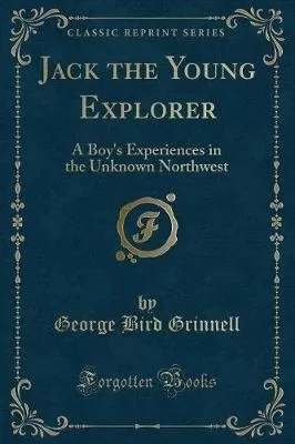 Jack the Young Explorer: A Boy's Experiences in the Unknown Northwest (Classic Reprint)