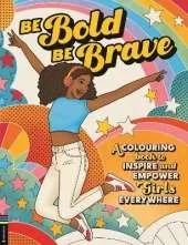 Be Bold, Be Brave: A Colouring Book to Inspire and Empower Girls Everywhere