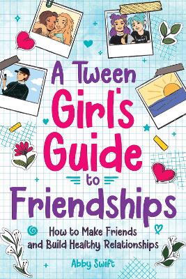 A Tween Girl's Guide to Friendships: How to Make Friends and Build Healthy Relationships. The Complete Friendship Handbook for Young Girls (Tween Guides to Growing Up)