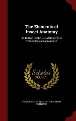 The Elements of Insect Anatomy: An Outline for the Use of Students in Entomological Laboratories