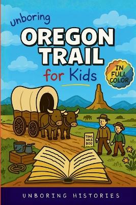 Unboring Oregon Trail for Kids: Funny, Interesting, Concise Guide to Wagons, Wild Trails, and Wacky History You Won't Believe Are True