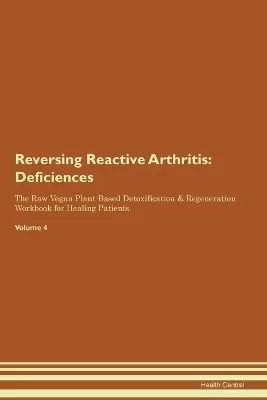 Reversing Reactive Arthritis: Deficiencies The Raw Vegan Plant-Based Detoxification & Regeneration Workbook for Healing Patients. Volume 4