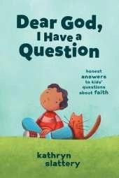 Dear God, I Have a Question: Honest Answers to Kids’ Questions About Faith