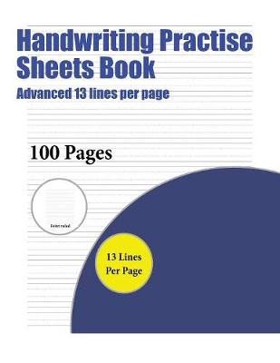 Handwriting Practise Sheets Book (Advanced 13 Lines Per Page): A Handwriting and Cursive Writing Book with 100 Pages of Extra Large 8.5 by 11.0 Inch Writing Practise Pages. This Book Has Guidelines for Practising Writing.