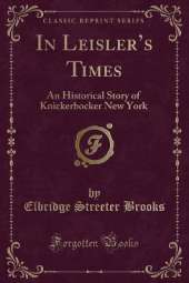 In Leislers Times: An Historical Story of Knickerbocker New York (Classic Reprint)