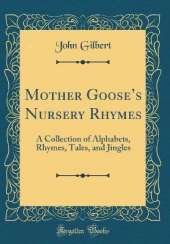 Mother Gooses Nursery Rhymes: A Collection of Alphabets, Rhymes, Tales, and Jingles (Classic Reprint)