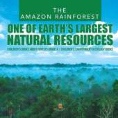 The Amazon Rainforest: One of Earth's Largest Natural Resources Children's Books about Forests Grade 4 Children's Environment & Ecology Books