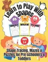 Learn to Play With Shapes: Shapes, Mazes & Puzzles for Pre-schoolers & Toddlers ages 2-4