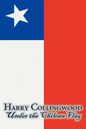 Under the Chilean Flag by Harry Collingwood, Fiction, Action & Adventure