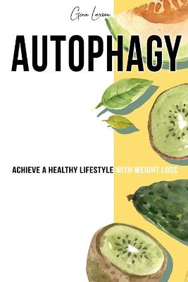 Autophagy: Achieve a Healthy Lifestyle with Weight Loss, Discover Your Self- Cleansing Body's Natural Intelligence and Activate the Anti- Aging Process.