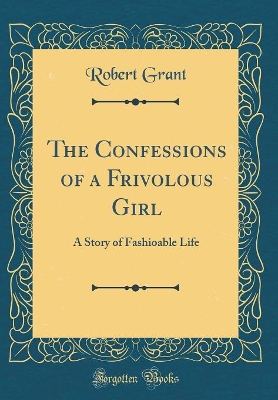The Confessions of a Frivolous Girl: A Story of Fashioable Life (Classic Reprint)