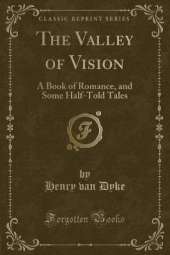 The Valley of Vision: A Book of Romance, and Some Half-Told Tales (Classic Reprint)