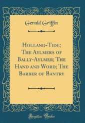 Holland-Tide; The Aylmers of Bally-Aylmer; The Hand and Word; The Barber of Bantry (Classic Reprint)