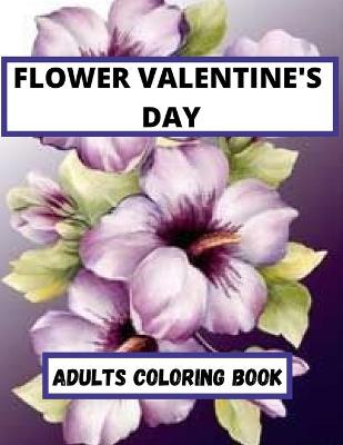 Flower Valentine's Day Adults coloring Book: An Adult Coloring Book Featuring Happy Valentine's Day Quotes, Flowers, Flowery Hearts, Romantic Couples & More