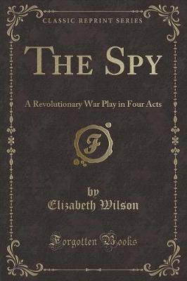 The Spy: A Revolutionary War Play in Four Acts (Classic Reprint)
