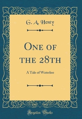 One of the 28th: A Tale of Waterloo (Classic Reprint)