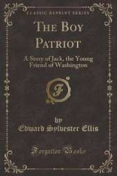 The Boy Patriot: A Story of Jack, the Young Friend of Washington (Classic Reprint)