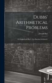 Dubbs' Arithmetical Problems: To Supplement Ray's New Practical Arithmetic