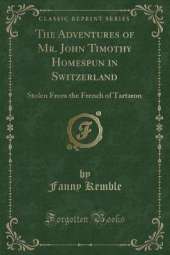 The Adventures of Mr. John Timothy Homespun in Switzerland: Stolen From the French of Tartaron (Classic Reprint)