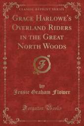 Grace Harlowe's Overland Riders in the Great North Woods (Classic Reprint)