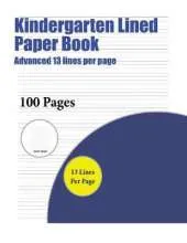 Kindergarten Lined Paper Book (Advanced 13 Lines Per Page): A Handwriting and Cursive Writing Book with 100 Pages of Extra Large 8.5 by 11.0 Inch Writing Practise Pages. This Book Has Guidelines for Practising Writing.