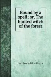 Bound by a spell; or, The hunted witch of the forest