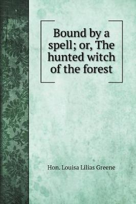 Bound by a spell; or, The hunted witch of the forest