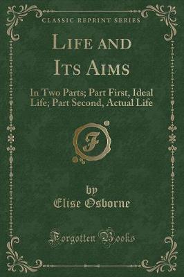 Life and Its Aims: In Two Parts; Part First, Ideal Life; Part Second, Actual Life (Classic Reprint)
