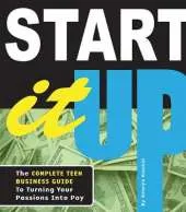 Start It Up: The Complete Teen Business Guide to Turning Your Passions Into Pay