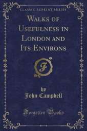 Walks of Usefulness in London and Its Environs (Classic Reprint)