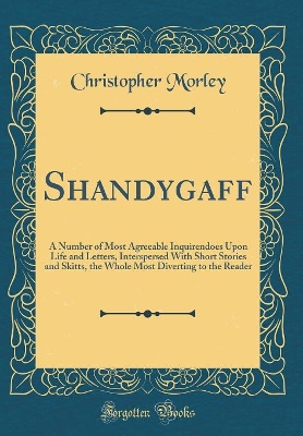 Shandygaff: A Number of Most Agreeable Inquirendoes Upon Life and Letters, Interspersed With Short Stories and Skitts, the Whole Most Diverting to the Reader (Classic Reprint)
