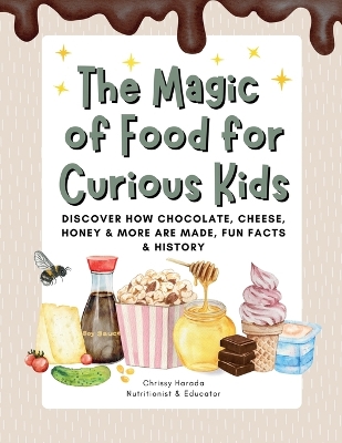 The Magic of Food for Curious Kids: Discover How Chocolate, Cheese, Honey & More Are Made, Fun Facts & History