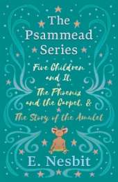 Five Children and It, The Phoenix and the Carpet, and The Story of the Amulet;The Psammead Series - Books 1 - 3