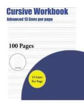 Cursive Workbook (Advanced 13 Lines Per Page): A Handwriting and Cursive Writing Book with 100 Pages of Extra Large 8.5 by 11.0 Inch Writing Practise Pages. This Book Has Guidelines for Practising Writing.