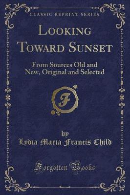 Looking Toward Sunset: From Sources Old and New, Original and Selected (Classic Reprint)