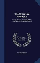 The Universal Preceptor: Being a General Grammar of Arts, Sciences, and Useful Knowledge