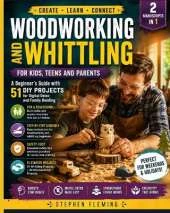 Woodworking and Whittling for Kids, Teens and Parents: A Beginner's Guide with 51 DIY Projects for Digital Detox and Family Bonding