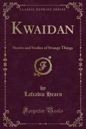 Kwaidan: Stories and Studies of Strange Things (Classic Reprint)