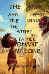 The Man Who Heard the Wind The Story of Father Johane Masowe: The Man Who Heard the Wind The Story of Father Johane Masowe