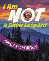 I Am Not a Snow Leopard: Animals in the Mountains
