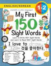 My First 150 Sight Words Workbook: (Ages 6-8) Bilingual (English / Korean) (영어 / 한국어): Learn to Write 150 and Read 500 Sight Words (Body, Actions, Family, Food, Opposites, Numbers, Shapes, Jobs, Places, Nature, Weather, Time and More!)