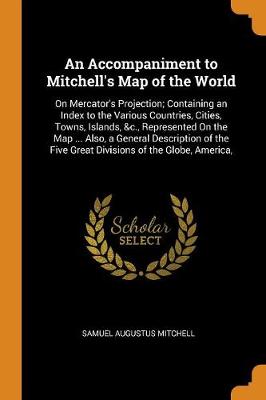 An Accompaniment to Mitchell's Map of the World: On Mercator's Projection; Containing an Index to the Various Countries, Cities, Towns, Islands, &c., Represented on the Map ... Also, a General Description of the Five Great Divisions of the Globe, America,