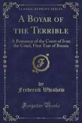 A Boyar of the Terrible: A Romance of the Court of Ivan the Cruel, First Tsar of Russia (Classic Reprint)