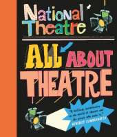 National Theatre: All About Theatre: The must-have guide to everything from acting to backstage roles, perfect for drama students and theatre lovers age 10+