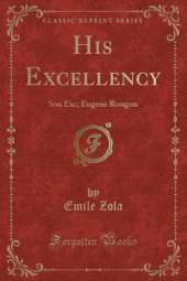His Excellency: Son Exc. Eugène Rougon (Classic Reprint)