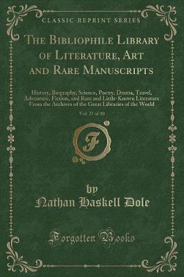 The Bibliophile Library of Literature, Art and Rare Manuscripts, Vol. 27 of 30: History, Biography, Science, Poetry, Drama, Travel, Adventure, Fiction, and Rare and Little-Known Literature From the Archives of the Great Libraries of the World