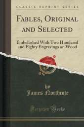 Fables, Original and Selected: Embellished With Two Hundered and Eighty Engravings on Wood (Classic Reprint)
